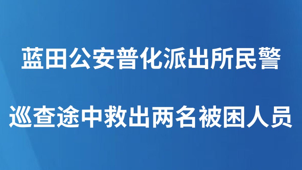 蓝田公安普化派出所民警巡查途中救出两名被困人员