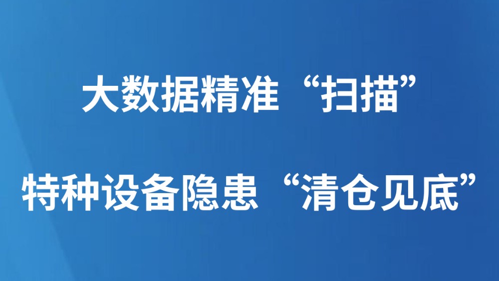 大数据精准“扫描”特种设备隐患“清仓见底”