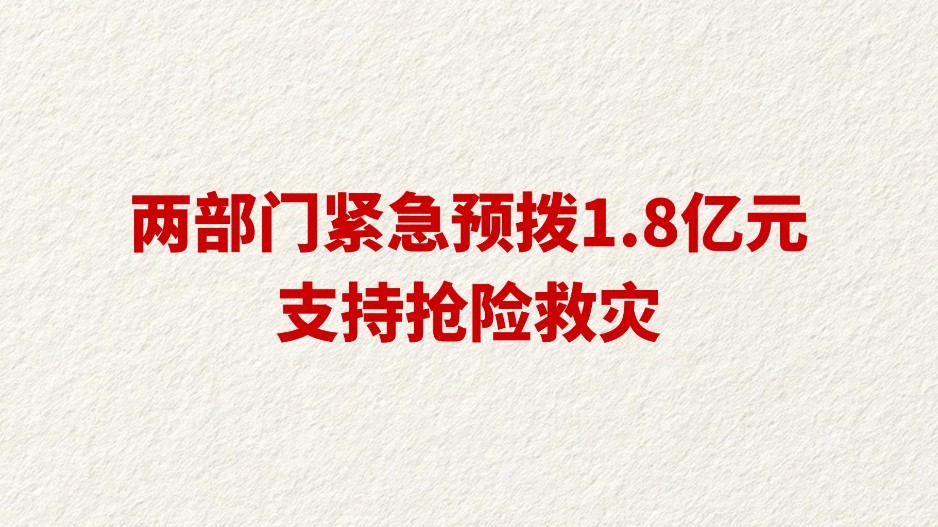 两部门紧急预拨1.8亿元支持抢险救灾