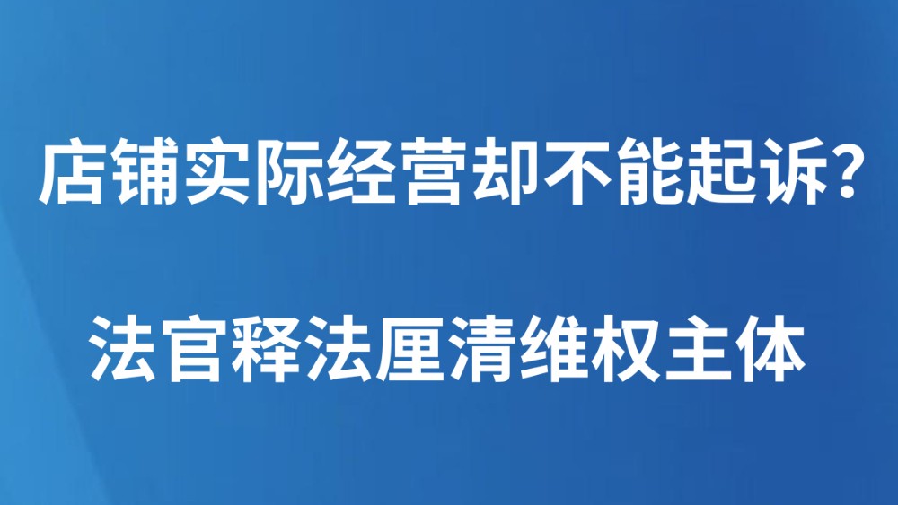 店铺实际经营却不能起诉？法官释法厘清维权主体