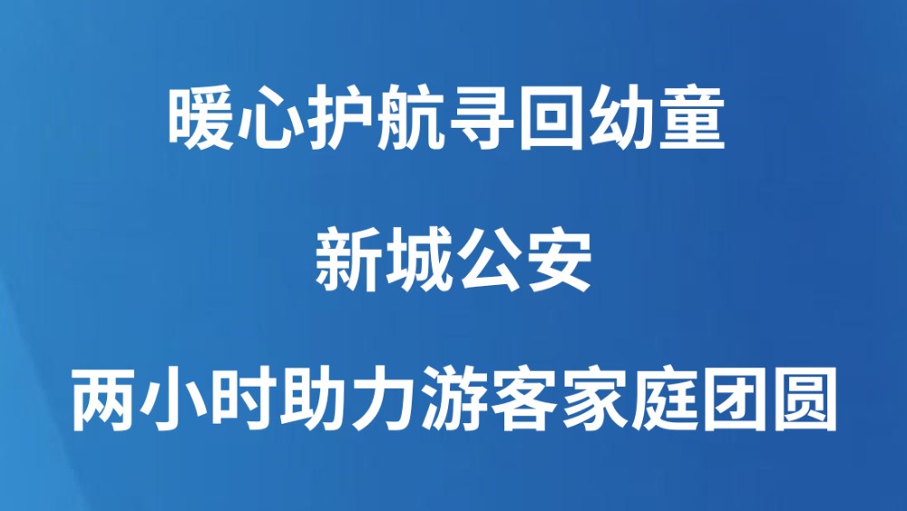 暖心护航寻回幼童 新城公安两小时助力游客家庭团圆