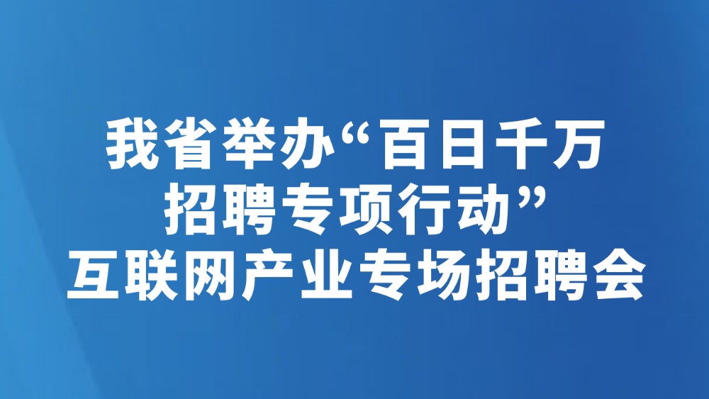 我省举办“百日千万招聘专项行动”互联网产业专场招聘会