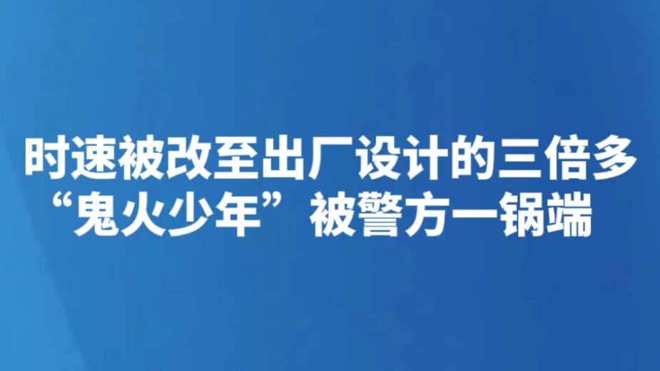 时速被改至出厂设计的三倍多 “鬼火少年”被警方一锅端