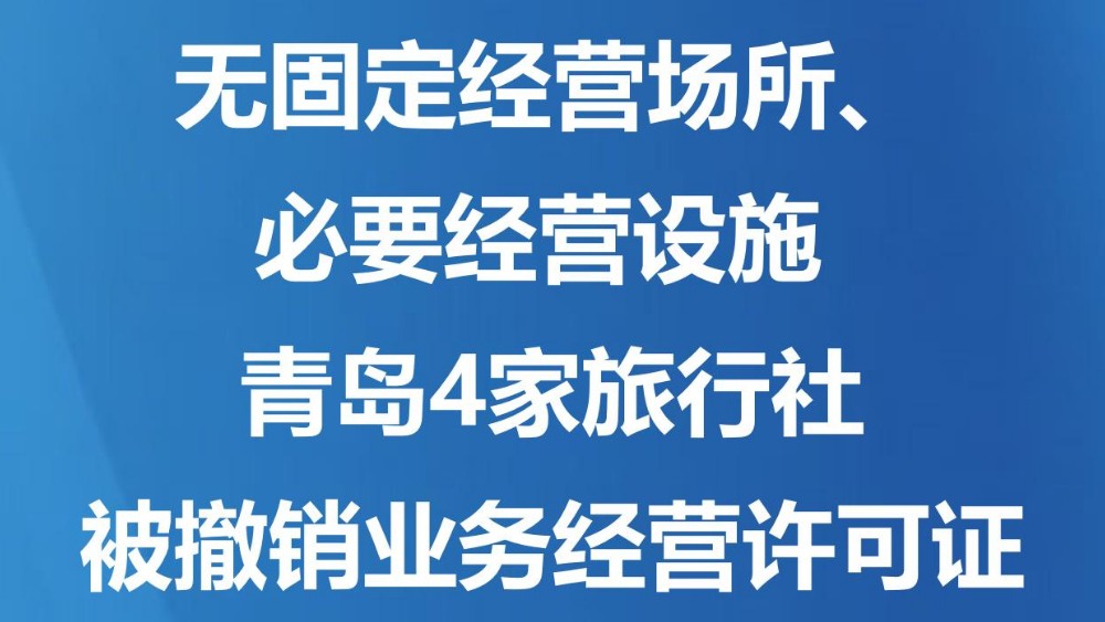 无固定经营场所、必要经营设施 青岛4家旅行社被撤销业务经营许可证