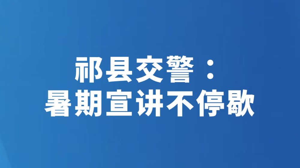 祁县交警：暑期宣讲不停歇