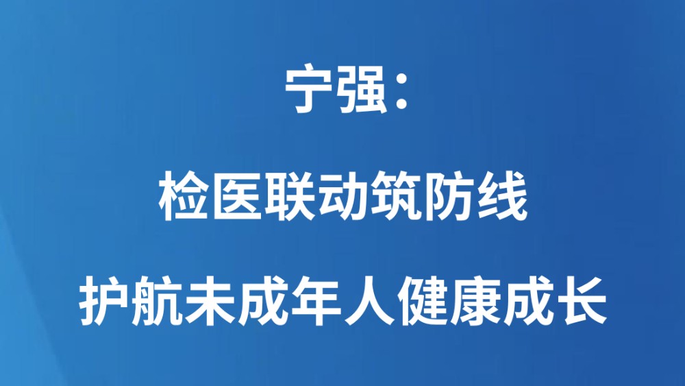 宁强：检医联动筑防线 护航未成年人健康成长