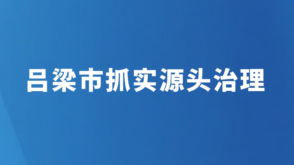 吕梁市抓实源头治理