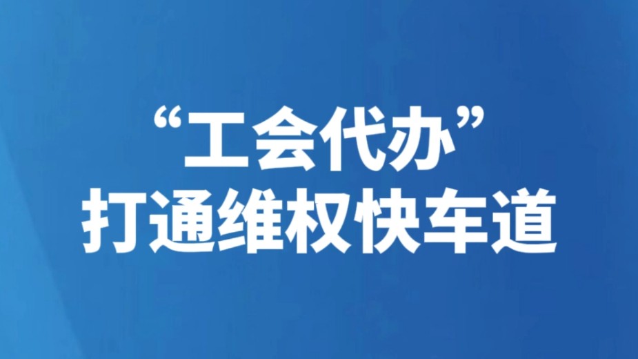 “工会代办”打通维权快车道