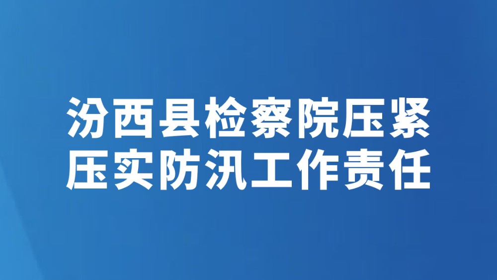 汾西县检察院压紧压实防汛工作责任