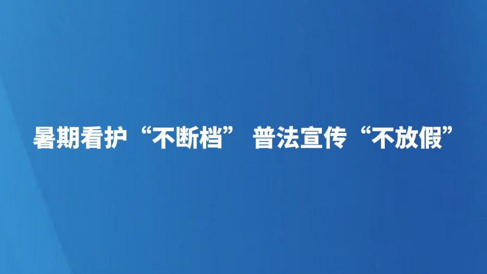 暑期看护“不断档” 普法宣传“不放假”