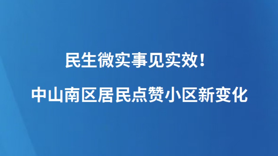 民生微实事见实效！中山南区居民点赞小区新变化