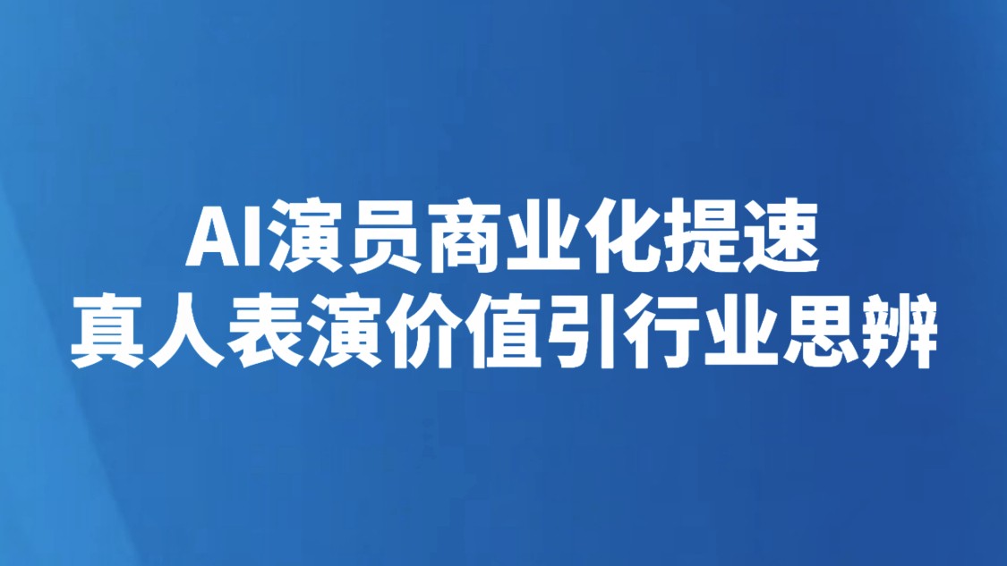 AI演员商业化提速 真人表演价值引行业思辨