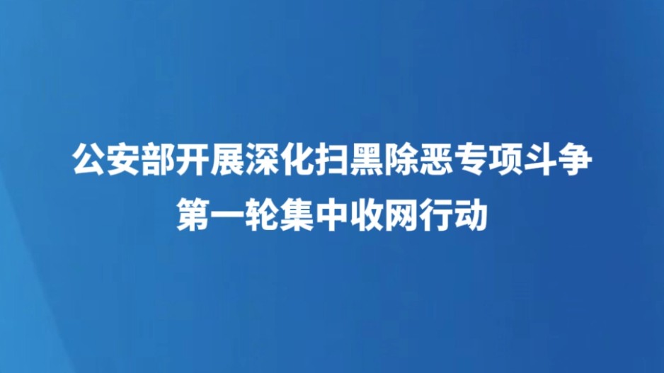 公安部开展深化扫黑除恶专项斗争第一轮集中收网行动