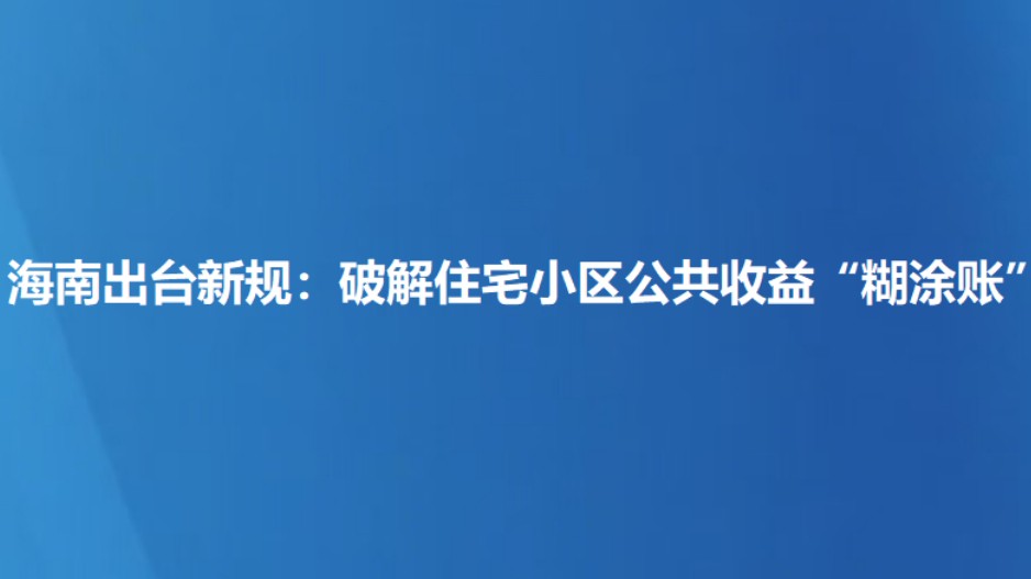 海南出台新规：破解住宅小区公共收益“糊涂账”