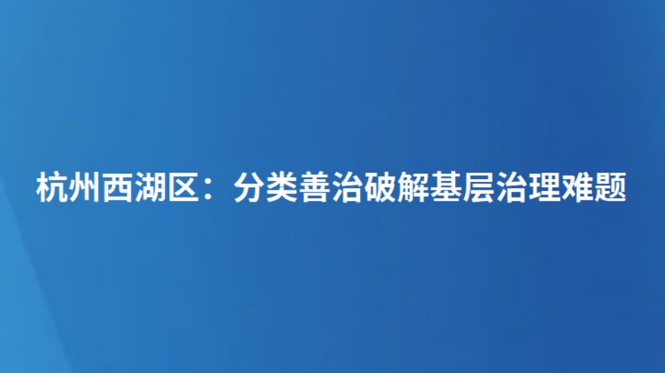 杭州西湖区：分类善治破解基层治理难题