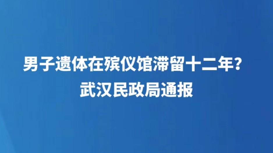 男子遗体在殡仪馆滞留十二年？武汉民政局通报