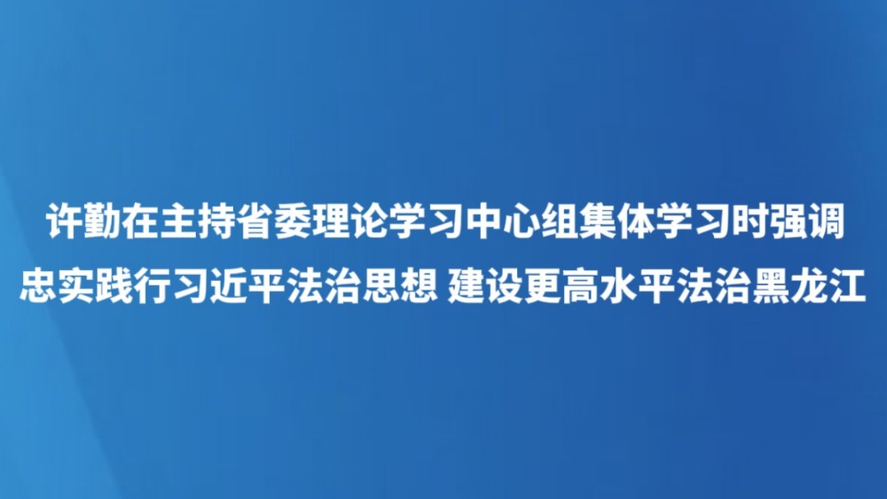 忠实践行习近平法治思想 建设更高水平法治黑龙江
