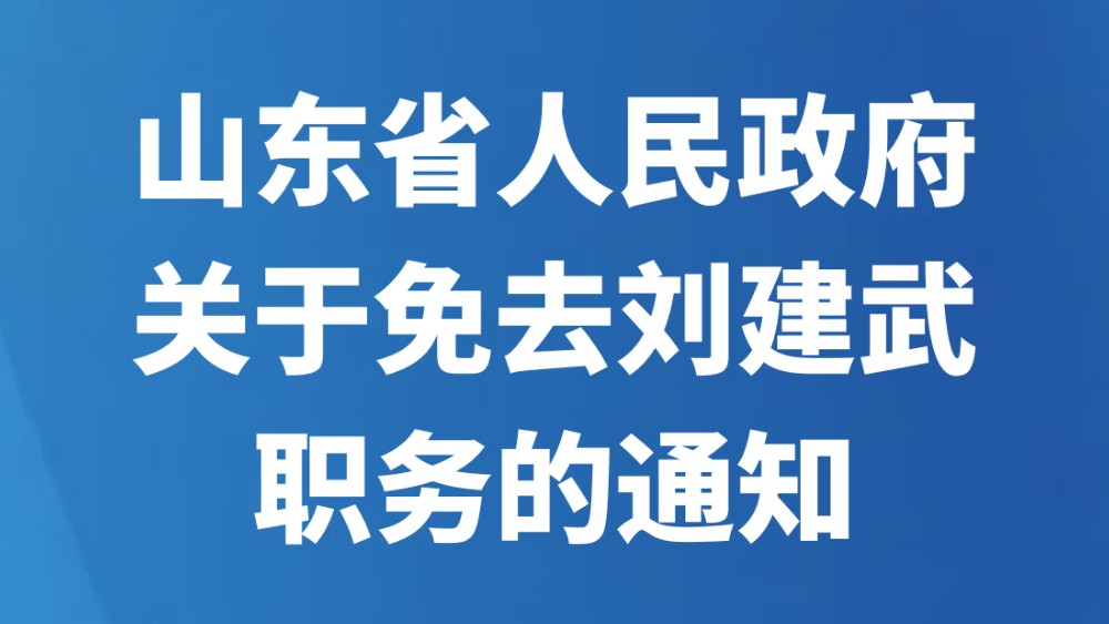 山东省人民政府关于免去刘建武职务的通知