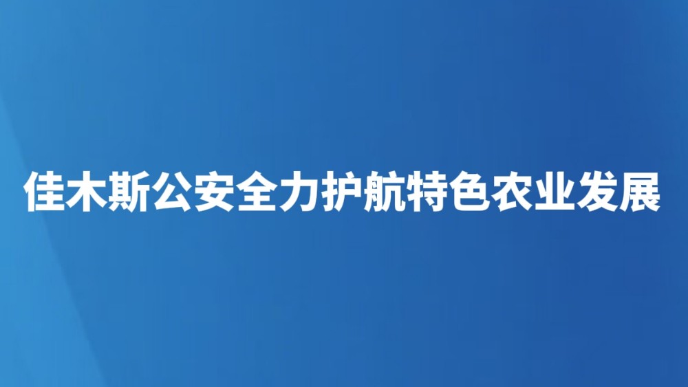 佳木斯公安全力护航特色农业发展