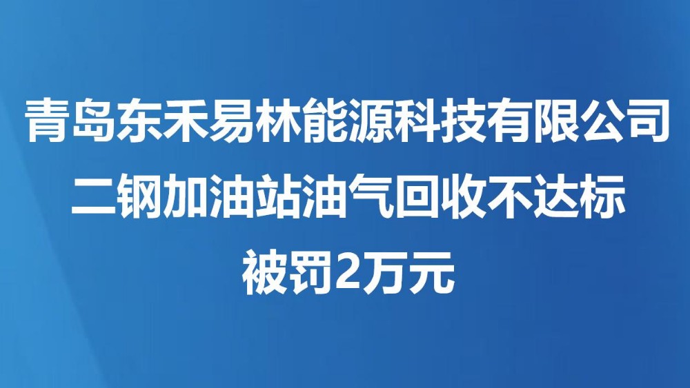 青岛东禾易林能源科技有限公司二钢加油站油气回收不达标被罚2万元