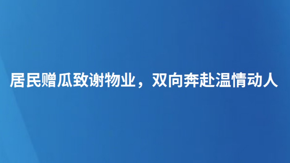 居民赠瓜致谢物业，双向奔赴温情动人