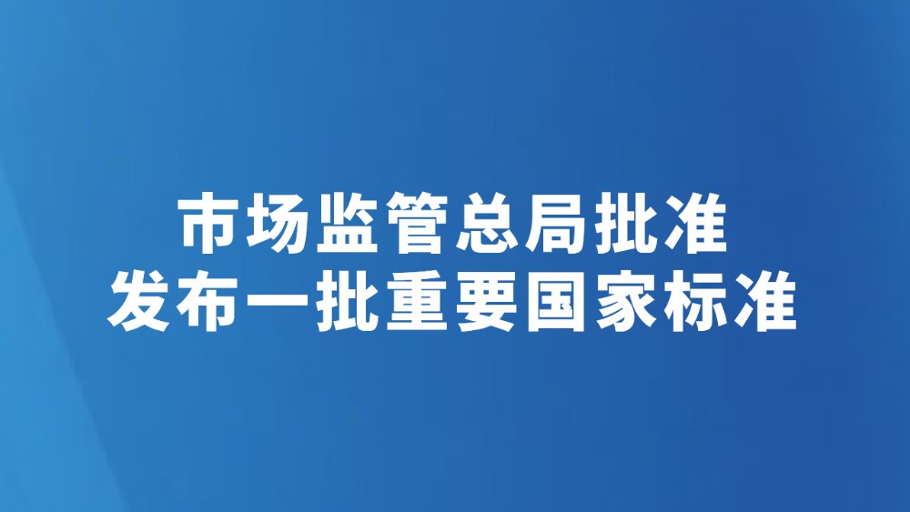 市场监管总局批准发布一批重要国家标准
