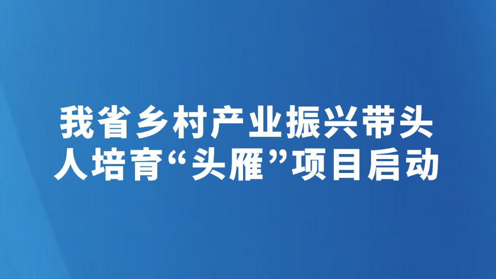 我省乡村产业振兴带头人培育“头雁”项目启动