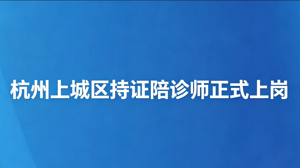 杭州上城区持证陪诊师正式上岗
