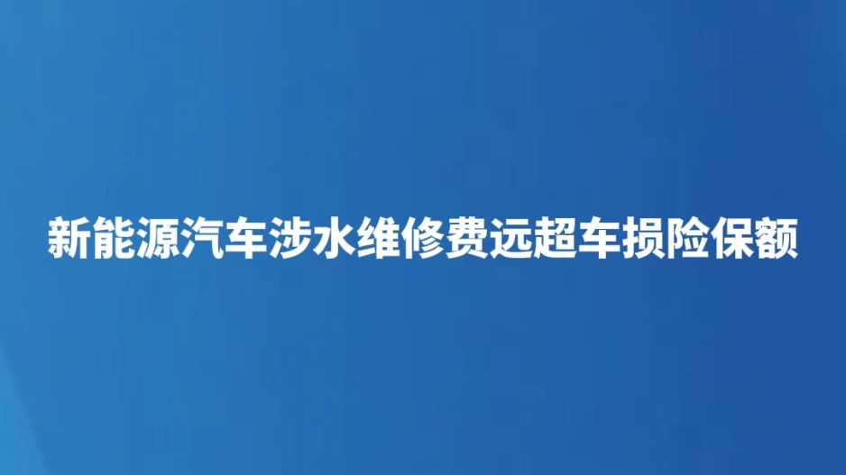 新能源汽车涉水维修费远超车损险保额