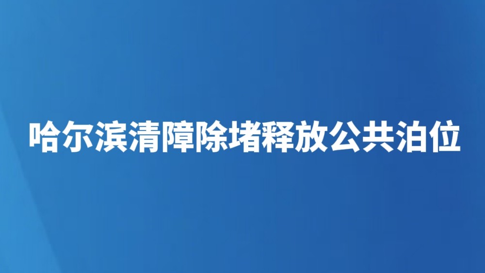 哈尔滨清障除堵释放公共泊位