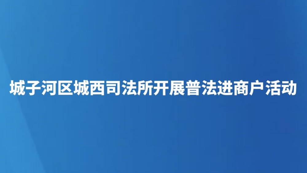 城子河区城西司法所开展普法进商户活动