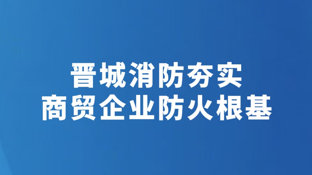 晋城消防夯实商贸企业防火根基