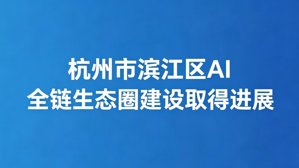 杭州市滨江区AI 全链生态圈建设取得进展