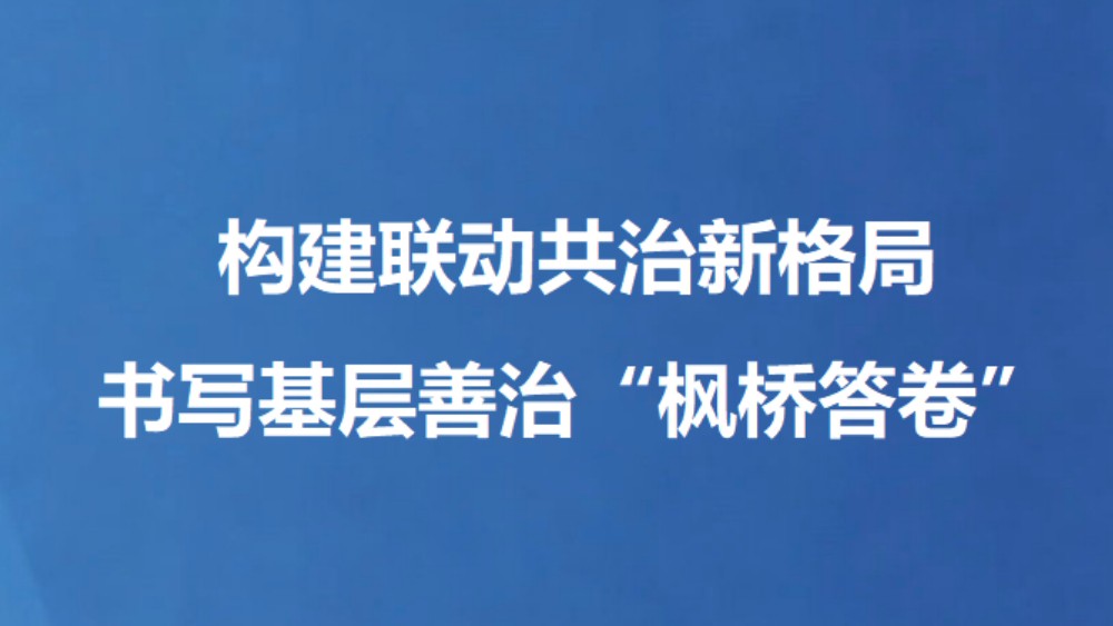 构建联动共治新格局 书写基层善治“枫桥答卷”