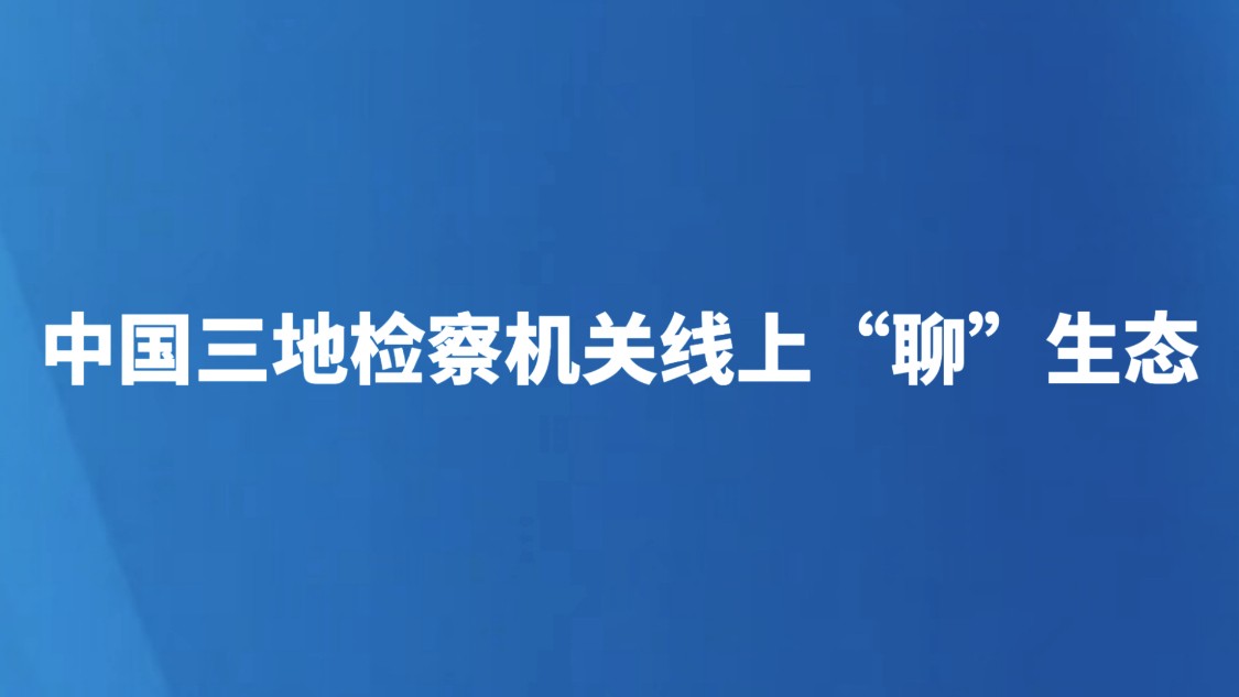 中国三地检察机关线上“聊”生态