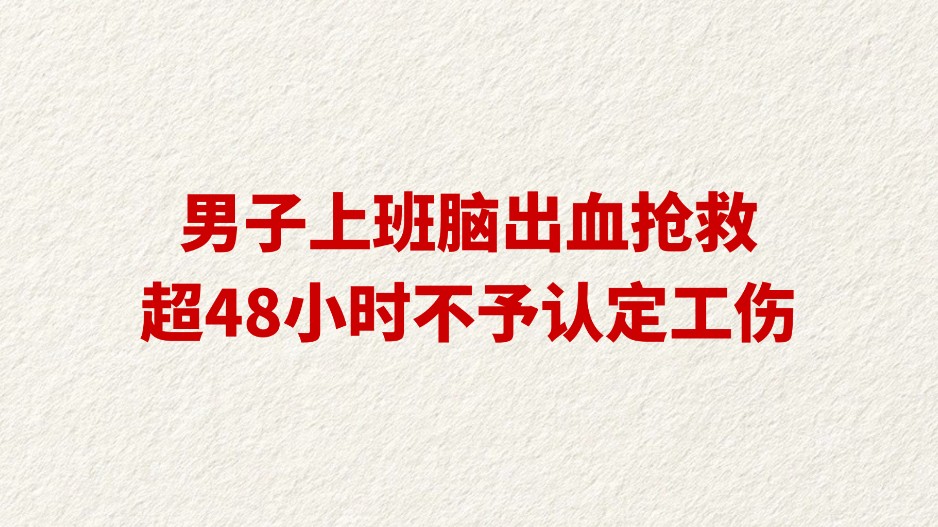 男子上班脑出血抢救超48小时不予认定工伤