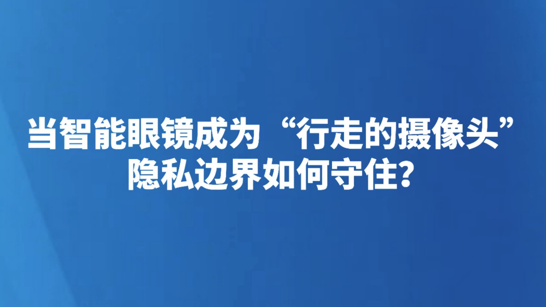 当智能眼镜成为“行走的摄像头”，隐私边界如何守住？