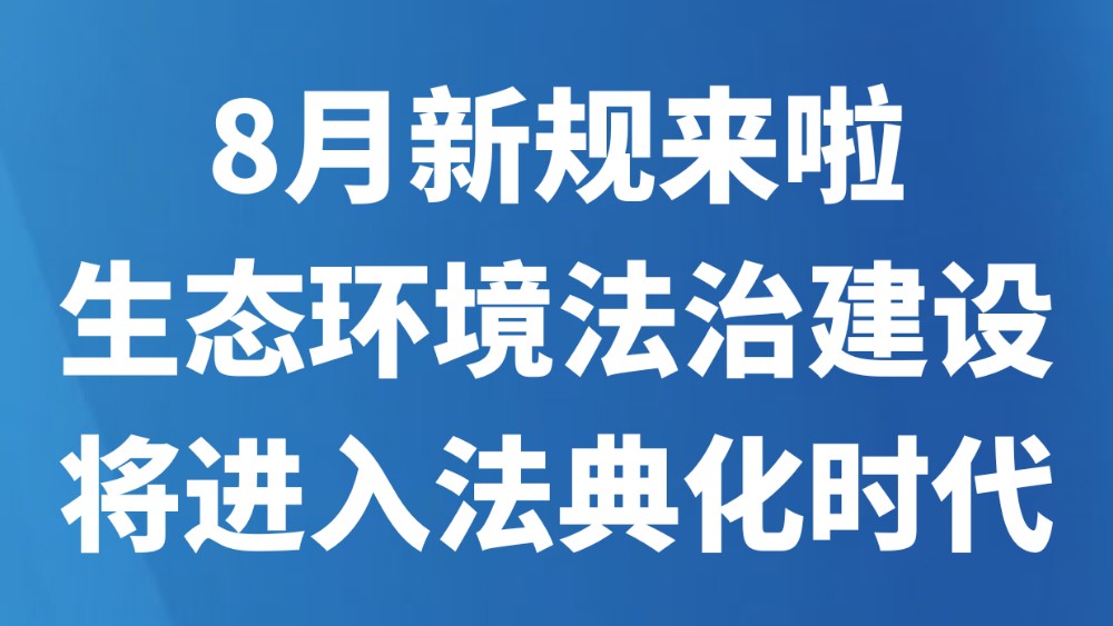 8月新规来啦！生态环境法治建设将进入法典化时代