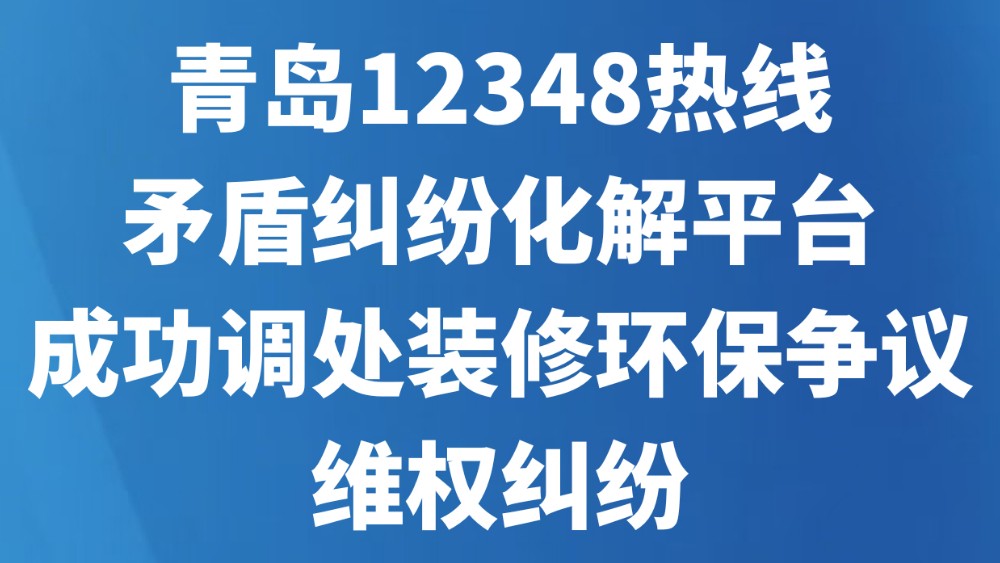 青岛12348热线矛盾纠纷化解平台成功调处装修环保争议维权纠纷