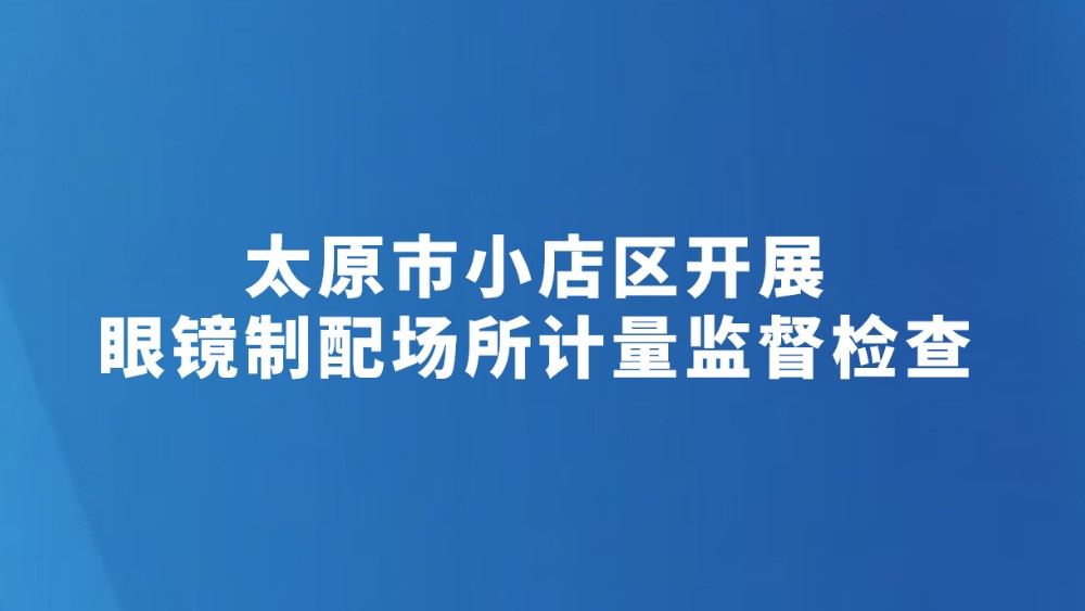 太原市小店区开展眼镜制配场所计量监督检查
