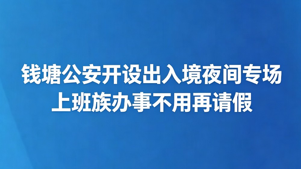钱塘公安开设出入境夜间专场 上班族办事不用再请假