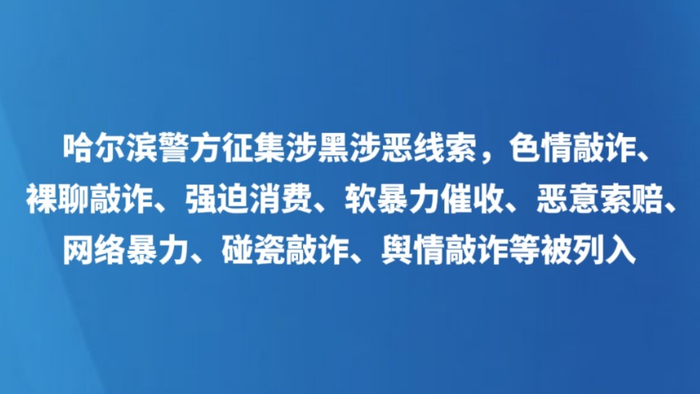 哈尔滨警方征集涉黑涉恶线索，色情敲诈、裸聊敲诈、强迫消费、软暴力催收、恶意索赔、网络暴力、碰瓷敲诈、舆情敲诈等被列入