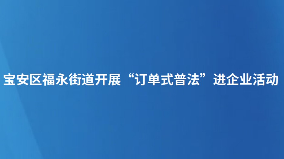 宝安区福永街道开展“订单式普法”进企业活动