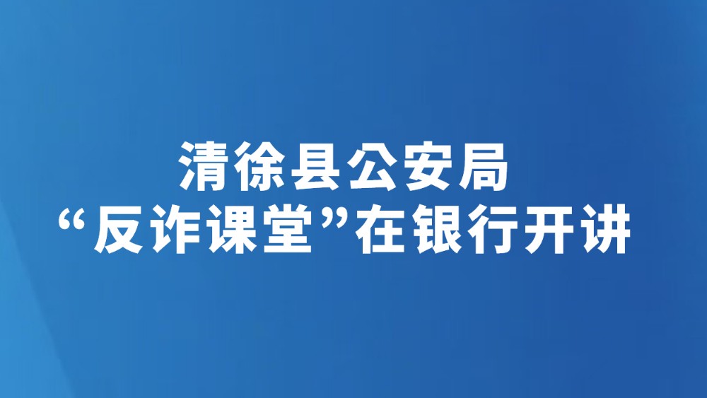 清徐县公安局“反诈课堂”在银行开讲