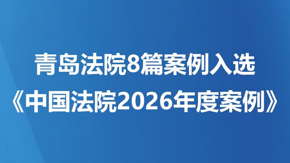 青岛法院8篇案例入选《中国法院2026年度案例》