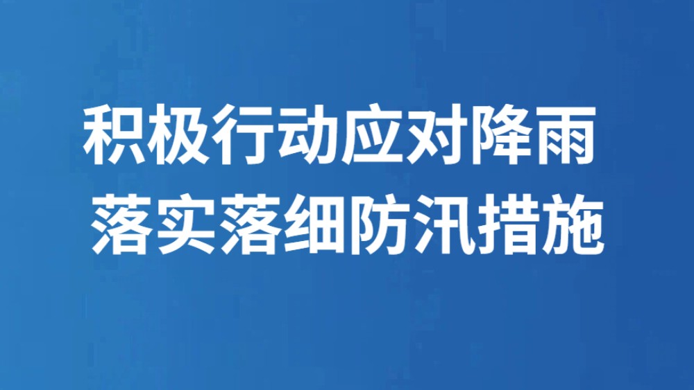积极行动应对降雨 落实落细防汛措施