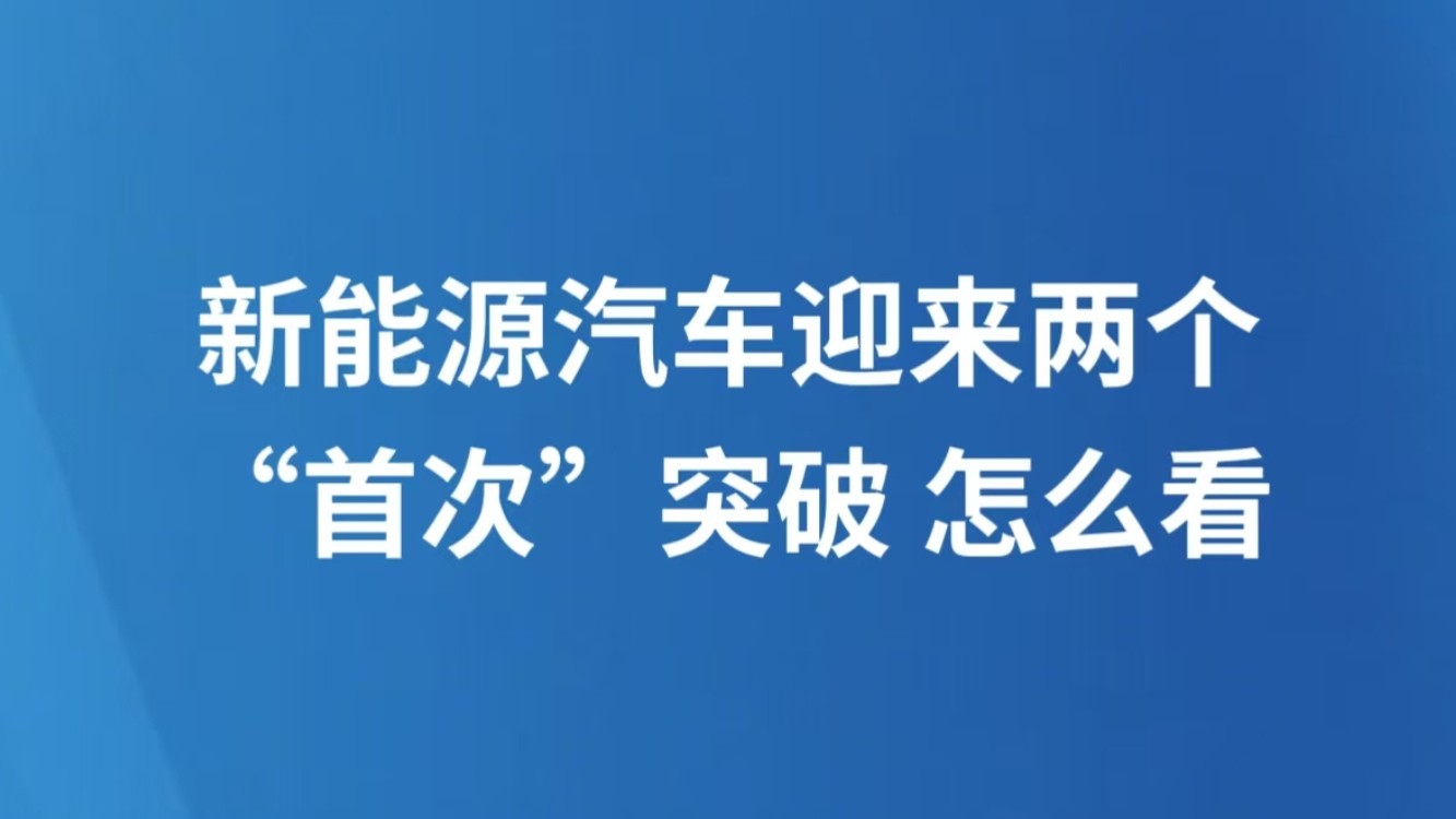 新能源汽车迎来两个“首次”突破，怎么看