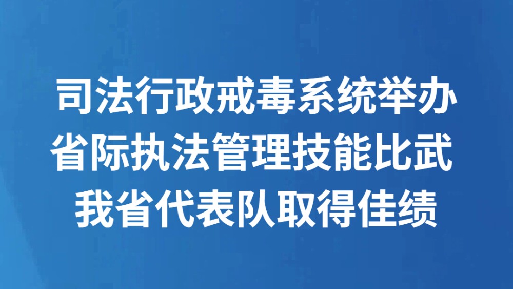 司法行政戒毒系统举办省际执法管理技能比武 我省代表队取得佳绩