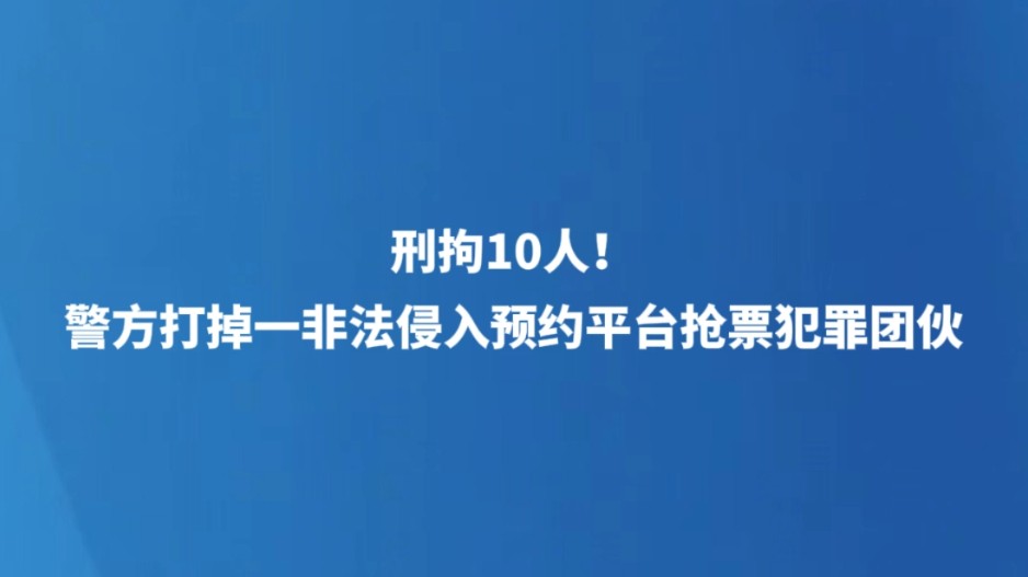 刑拘10人！警方打掉一非法侵入预约平台抢票犯罪团伙