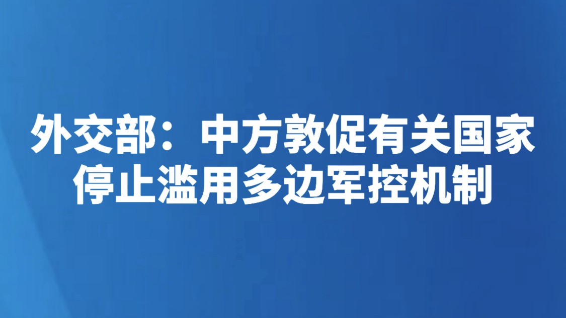 外交部：中方敦促有关国家停止滥用多边军控机制